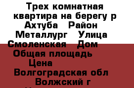 -Трех-комнатная квартира на берегу р.Ахтуба › Район ­ Металлург › Улица ­ Смоленская › Дом ­ 27 › Общая площадь ­ 65 › Цена ­ 3 250 000 - Волгоградская обл., Волжский г. Недвижимость » Квартиры продажа   . Волгоградская обл.